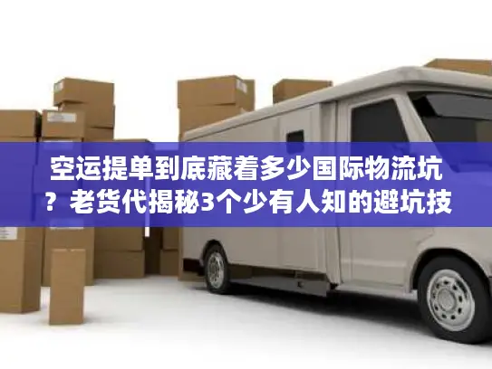 空运提单到底藏着多少国际物流坑？老货代揭秘3个少有人知的避坑技巧