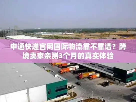 申通快递官网国际物流靠不靠谱？跨境卖家亲测3个月的真实体验