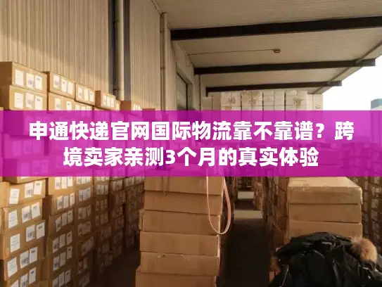 申通快递官网国际物流靠不靠谱？跨境卖家亲测3个月的真实体验