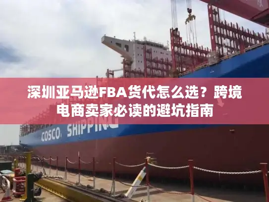 深圳亚马逊FBA货代怎么选？跨境电商卖家必读的避坑指南