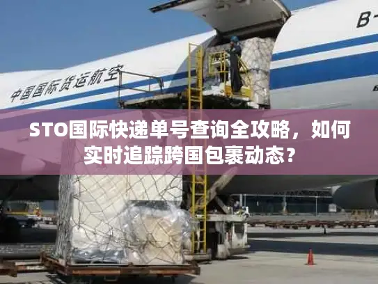STO国际快递单号查询全攻略，如何实时追踪跨国包裹动态？