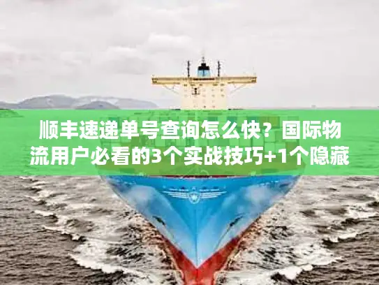 顺丰速递单号查询怎么快？国际物流用户必看的3个实战技巧+1个隐藏工具