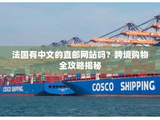 法国有中文的直邮网站吗？跨境购物全攻略揭秘