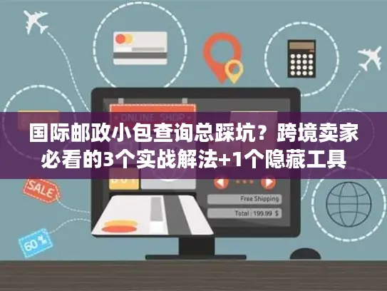国际邮政小包查询总踩坑？跨境卖家必看的3个实战解法+1个隐藏工具