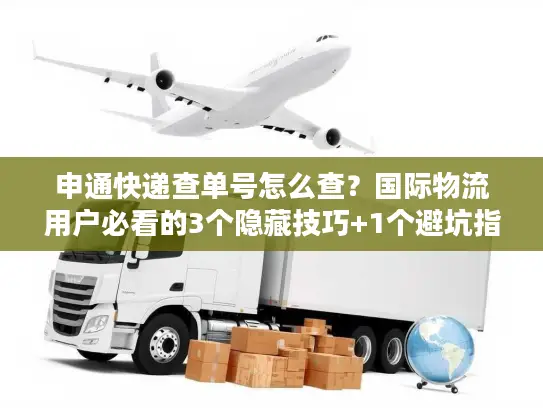 申通快递查单号怎么查？国际物流用户必看的3个隐藏技巧+1个避坑指南