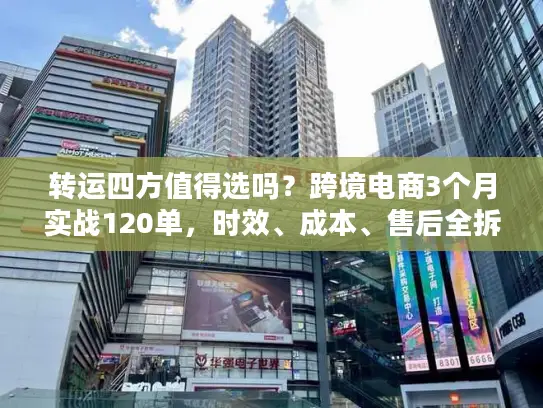 转运四方值得选吗？跨境电商3个月实战120单，时效、成本、售后全拆解