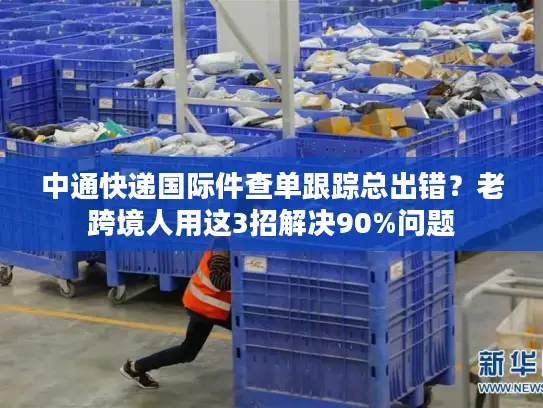 中通快递国际件查单跟踪总出错？老跨境人用这3招解决90%问题