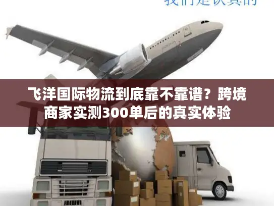 飞洋国际物流到底靠不靠谱？跨境商家实测300单后的真实体验