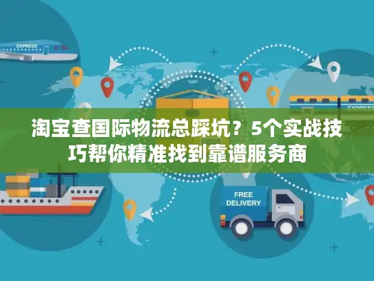 淘宝查国际物流总踩坑？5个实战技巧帮你精准找到靠谱服务商
