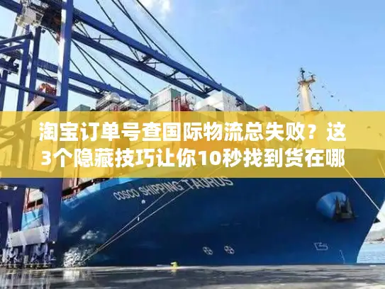 淘宝订单号查国际物流总失败？这3个隐藏技巧让你10秒找到货在哪