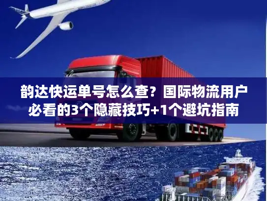 韵达快运单号怎么查？国际物流用户必看的3个隐藏技巧+1个避坑指南