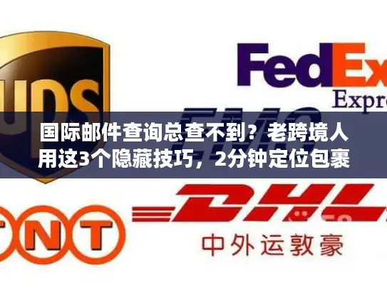 国际邮件查询总查不到？老跨境人用这3个隐藏技巧，2分钟定位包裹位置