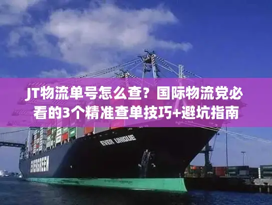JT物流单号怎么查？国际物流党必看的3个精准查单技巧+避坑指南
