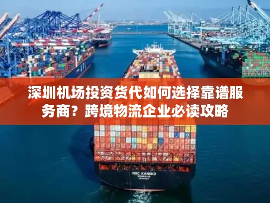 深圳机场投资货代如何选择靠谱服务商？跨境物流企业必读攻略