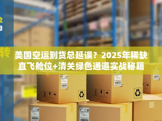 美国空运到货总延误？2025年稀缺直飞舱位+清关绿色通道实战秘籍