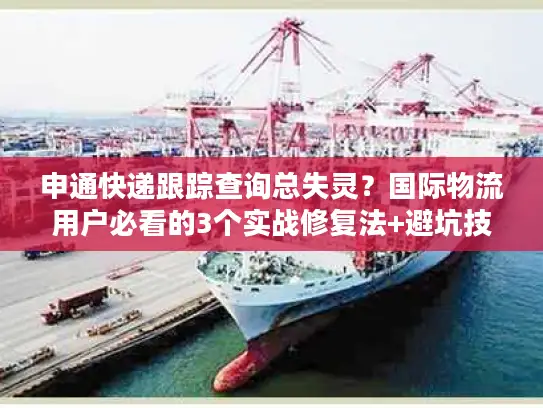 申通快递跟踪查询总失灵？国际物流用户必看的3个实战修复法+避坑技巧