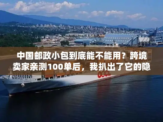 中国邮政小包到底能不能用？跨境卖家亲测100单后，我扒出了它的隐藏王牌