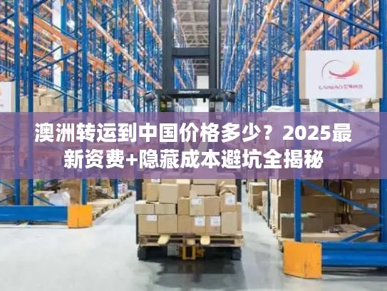 澳洲转运到中国价格多少？2025最新资费+隐藏成本避坑全揭秘