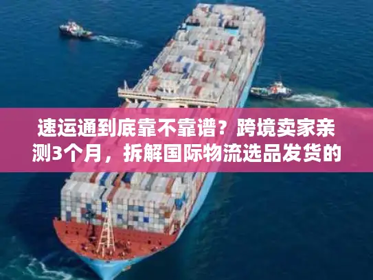 速运通到底靠不靠谱?跨境卖家亲测3个月,拆解国际物流选品发货的隐藏门道 速运通到底靠不靠谱?跨境卖家亲测3个月,拆解国际物流选品发货的隐藏门道