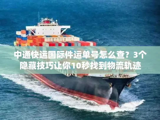 中通快运国际件运单号怎么查？3个隐藏技巧让你10秒找到物流轨迹