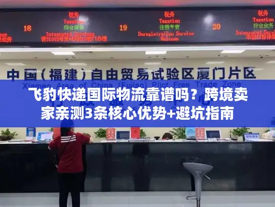 飞豹快递国际物流靠谱吗？跨境卖家亲测3条核心优势+避坑指南