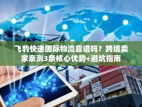 飞豹快递国际物流靠谱吗？跨境卖家亲测3条核心优势+避坑指南