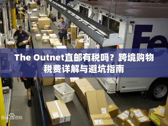 The Outnet直邮有税吗？跨境购物税费详解与避坑指南