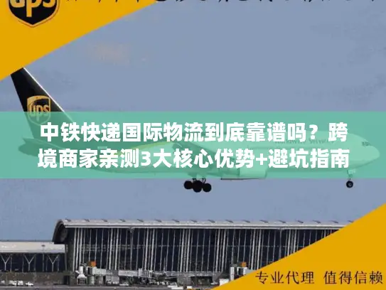 中铁快递国际物流到底靠谱吗？跨境商家亲测3大核心优势+避坑指南