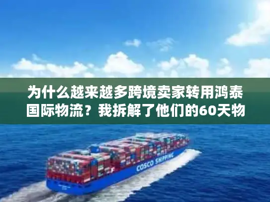 为什么越来越多跨境卖家转用鸿泰国际物流?我拆解了他们的60天物流数据找到了答案 为什么越来越多跨境卖家转用鸿泰国际物流?我拆解了他们的60天物流数据找到了答案
