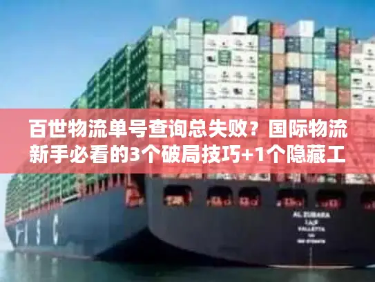 百世物流单号查询总失败？国际物流新手必看的3个破局技巧+1个隐藏工具