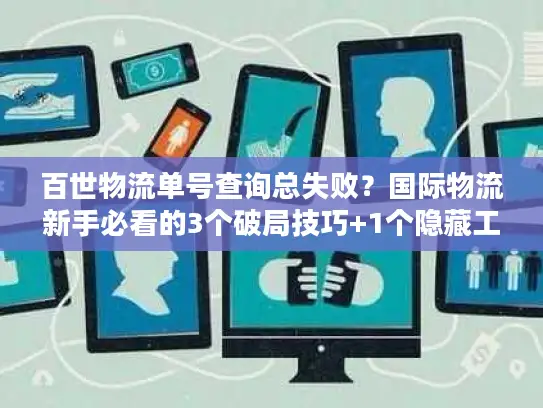 百世物流单号查询总失败？国际物流新手必看的3个破局技巧+1个隐藏工具