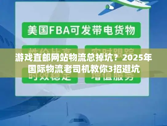 游戏直邮网站物流总掉坑？2025年国际物流老司机教你3招避坑