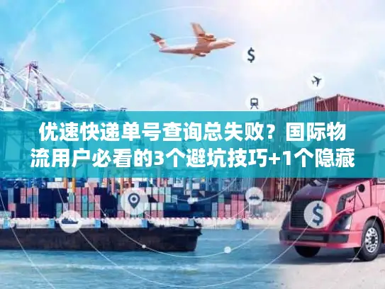 优速快递单号查询总失败？国际物流用户必看的3个避坑技巧+1个隐藏工具