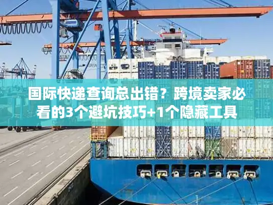 国际快递查询总出错？跨境卖家必看的3个避坑技巧+1个隐藏工具