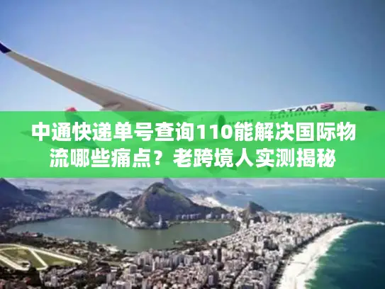 中通快递单号查询110能解决国际物流哪些痛点？老跨境人实测揭秘