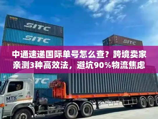 中通速递国际单号怎么查？跨境卖家亲测3种高效法，避坑90%物流焦虑