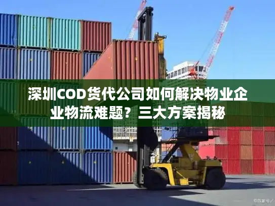 深圳COD货代公司如何解决物业企业物流难题？三大方案揭秘