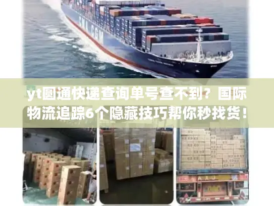 yt圆通快递查询单号查不到？国际物流追踪6个隐藏技巧帮你秒找货！