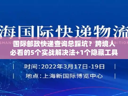 国际邮政快递查询总踩坑？跨境人必看的5个实战解决法+1个隐藏工具