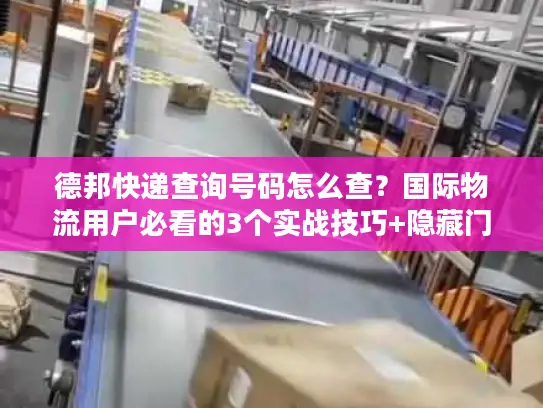 德邦快递查询号码怎么查？国际物流用户必看的3个实战技巧+隐藏门道