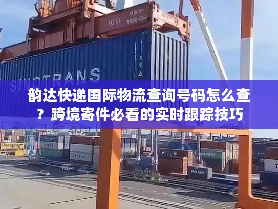 韵达快递国际物流查询号码怎么查？跨境寄件必看的实时跟踪技巧