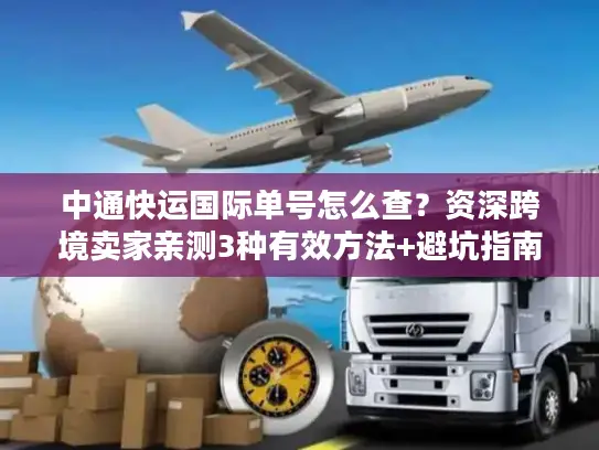 中通快运国际单号怎么查？资深跨境卖家亲测3种有效方法+避坑指南