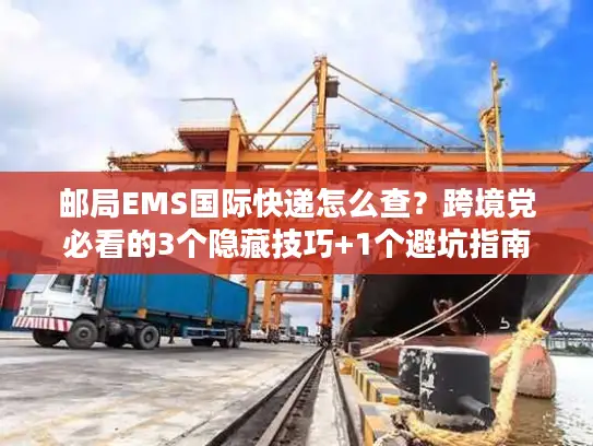 邮局EMS国际快递怎么查？跨境党必看的3个隐藏技巧+1个避坑指南