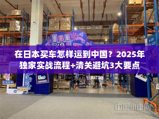 在日本买车怎样运到中国?2025年独家实战流程+清关避坑3大要点 在日本买车怎样运到中国?2025年独家实战流程+清关避坑3大要点