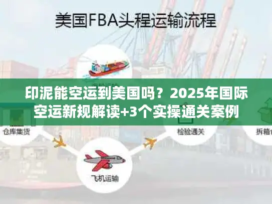 印泥能空运到美国吗？2025年国际空运新规解读+3个实操通关案例