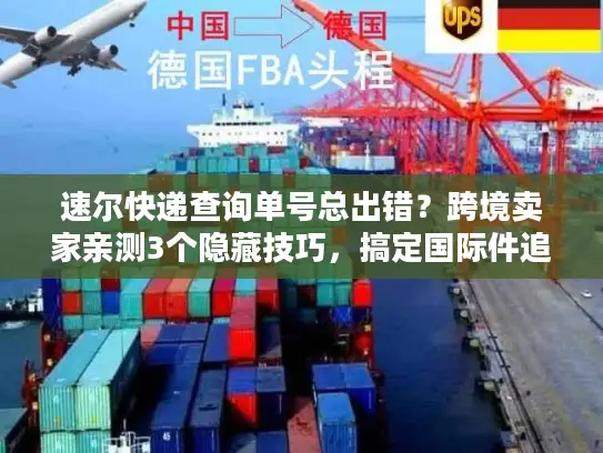 速尔快递查询单号总出错？跨境卖家亲测3个隐藏技巧，搞定国际件追踪痛点