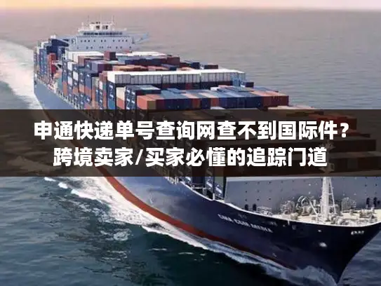 申通快递单号查询网查不到国际件？跨境卖家/买家必懂的追踪门道