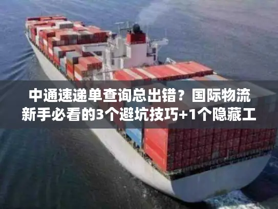 中通速递单查询总出错？国际物流新手必看的3个避坑技巧+1个隐藏工具