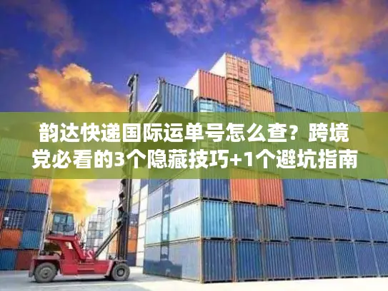 韵达快递国际运单号怎么查？跨境党必看的3个隐藏技巧+1个避坑指南