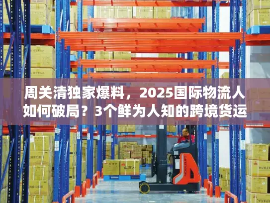 周关清独家爆料，2025国际物流人如何破局？3个鲜为人知的跨境货运实战技巧！